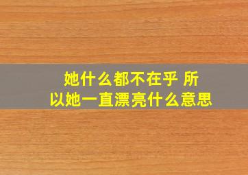 她什么都不在乎 所以她一直漂亮什么意思